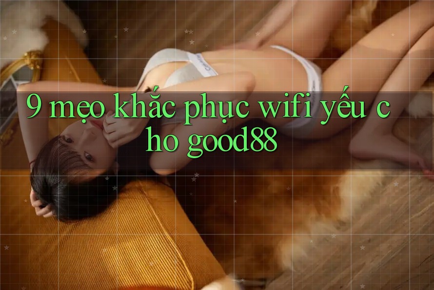 9 mẹo khắc phục wifi yếu cho good88 9 mẹo khắc phục wifi yếu cho good88