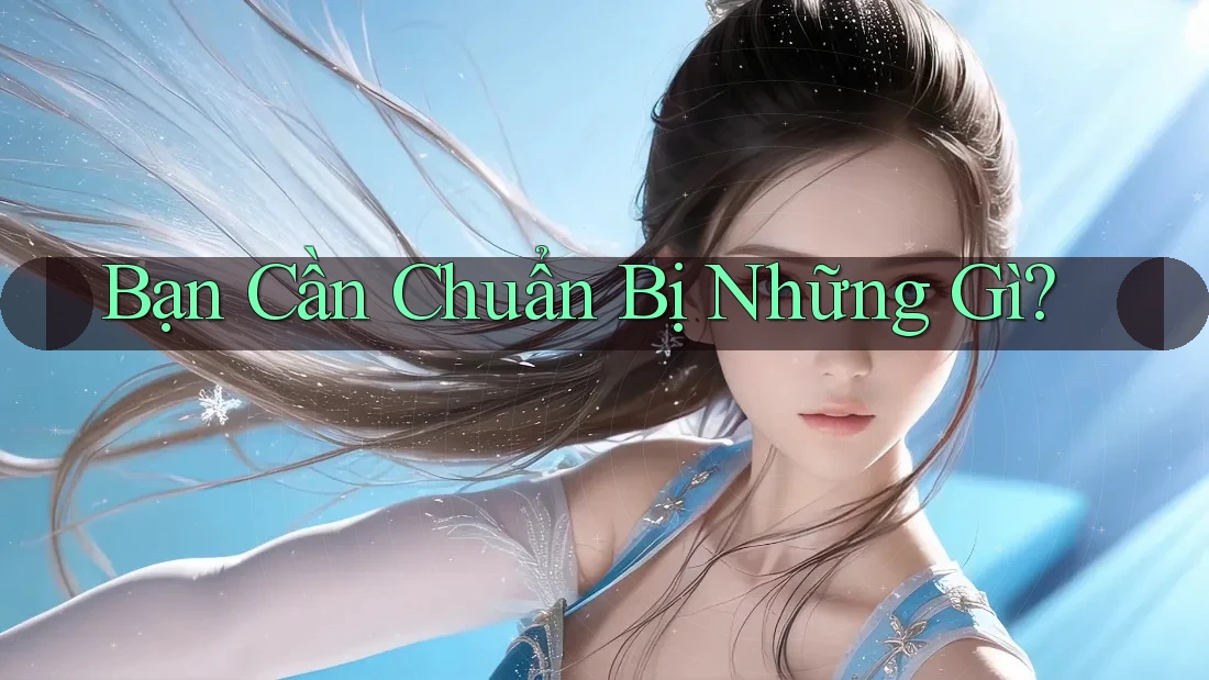 Bạn Cần Chuẩn Bị Những Gì? Bạn Cần Chuẩn Bị Những Gì?