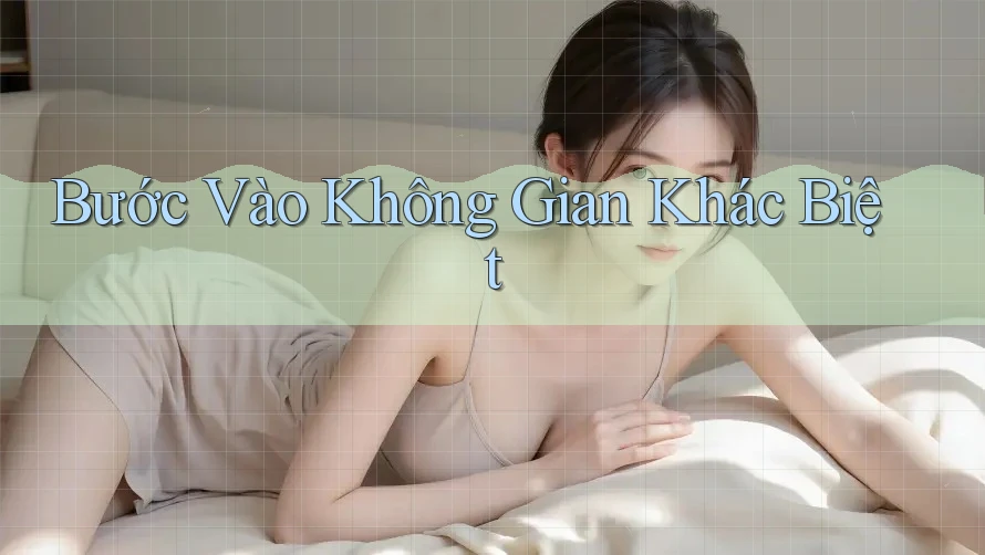 Bước Vào Không Gian Khác Biệt Bước Vào Không Gian Khác Biệt