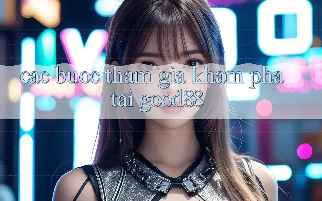 Các bước Tham Gia Khám phá Tại Good88 Các bước Tham Gia Khám phá Tại Good88