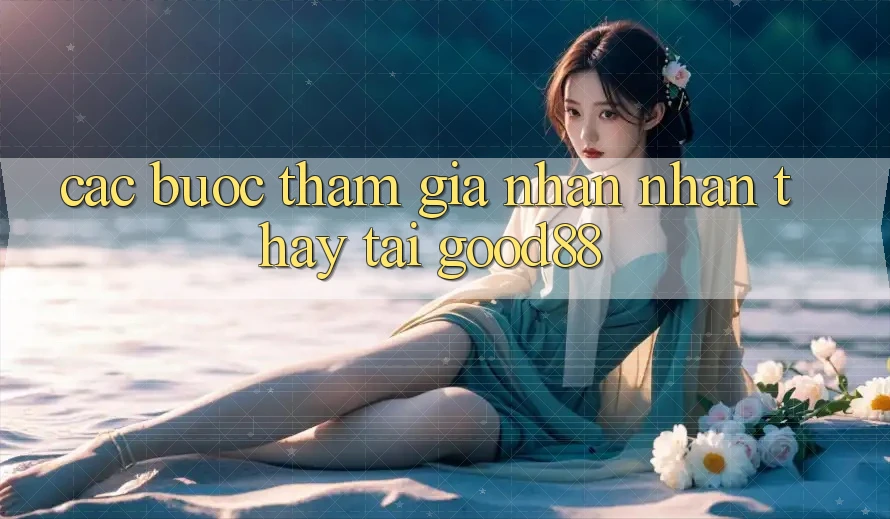 Các bước Tham Gia Nhận nhận thấy Tại Good88 Các bước Tham Gia Nhận nhận thấy Tại Good88