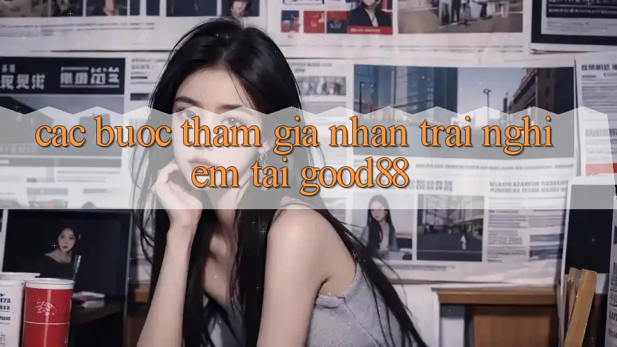 Các bước Tham Gia Nhận trải nghiệm Tại Good88 Các bước Tham Gia Nhận trải nghiệm Tại Good88