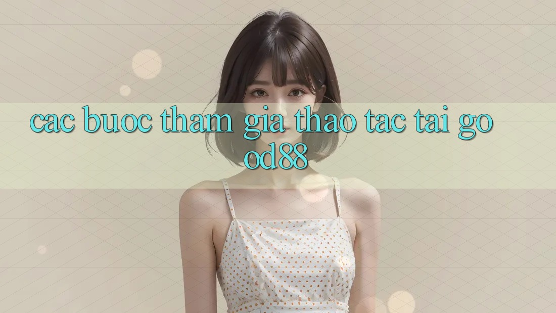 Các bước Tham Gia Thao tác Tại Good88 Các bước Tham Gia Thao tác Tại Good88