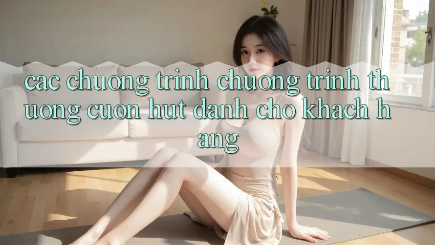 Các Chương Trình Chương trình thưởng Cuốn hút Dành Cho Khách hàng Các Chương Trình Chương trình thưởng Cuốn hút Dành Cho Khách hàng