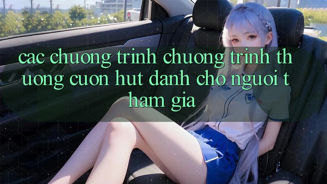 Các Chương Trình Chương trình thưởng Cuốn hút Dành Cho Người tham gia Các Chương Trình Chương trình thưởng Cuốn hút Dành Cho Người tham gia