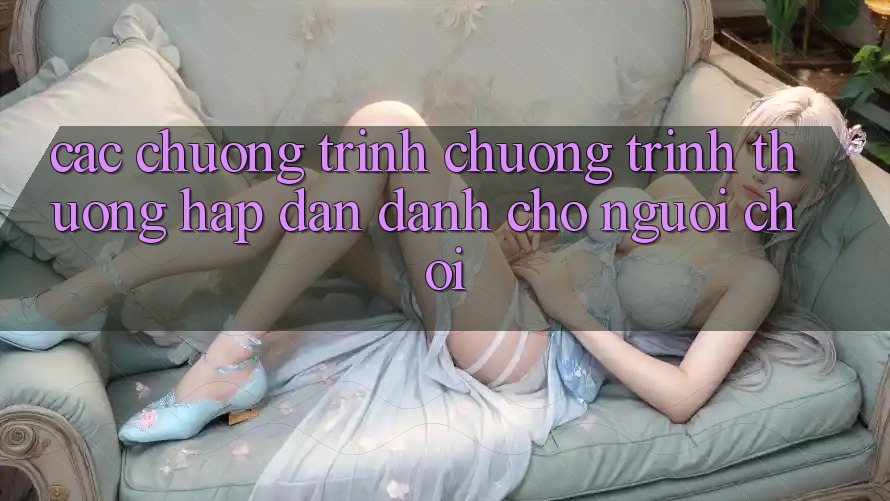 Các Chương Trình Chương trình thưởng Hấp Dẫn Dành Cho Người chơi