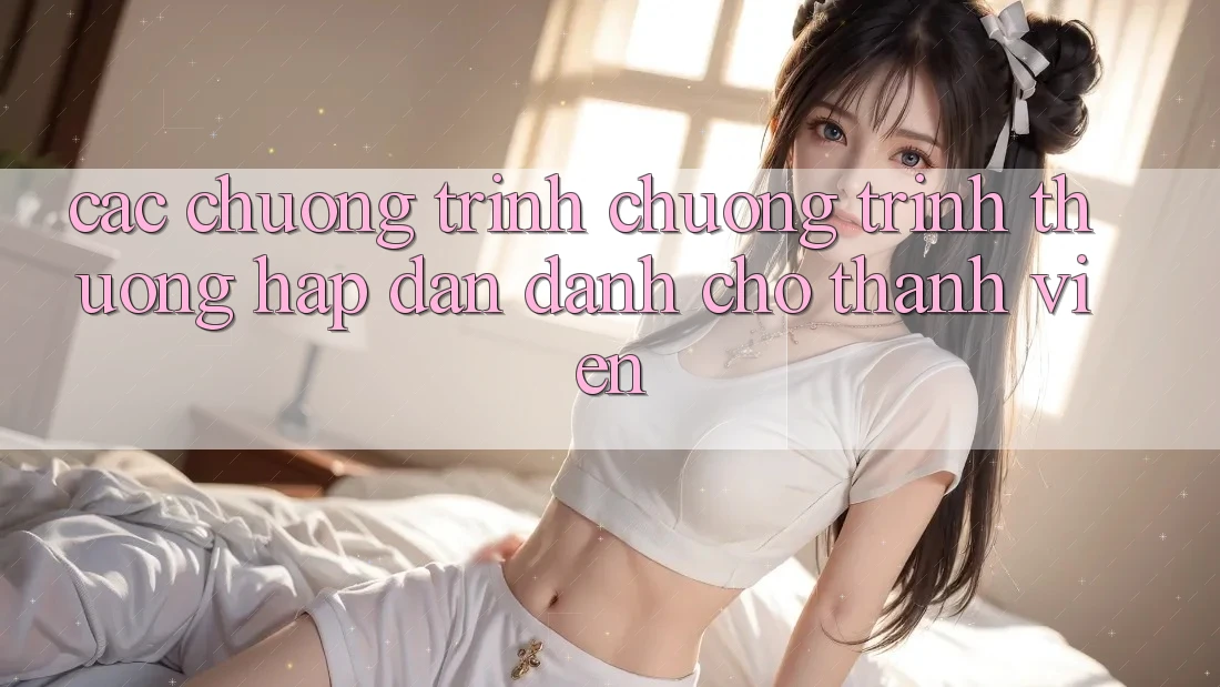 Các Chương Trình Chương trình thưởng Hấp Dẫn Dành Cho Thành Viên Các Chương Trình Chương trình thưởng Hấp Dẫn Dành Cho Thành Viên
