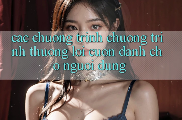 Các Chương Trình Chương trình thưởng Lôi cuốn Dành Cho Người dùng Các Chương Trình Chương trình thưởng Lôi cuốn Dành Cho Người dùng