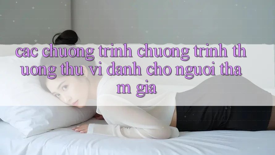 Các Chương Trình Chương trình thưởng Thú vị Dành Cho Người tham gia Các Chương Trình Chương trình thưởng Thú vị Dành Cho Người tham gia