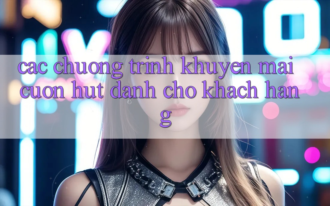 Các Chương Trình Khuyến Mãi Cuốn hút Dành Cho Khách hàng Các Chương Trình Khuyến Mãi Cuốn hút Dành Cho Khách hàng