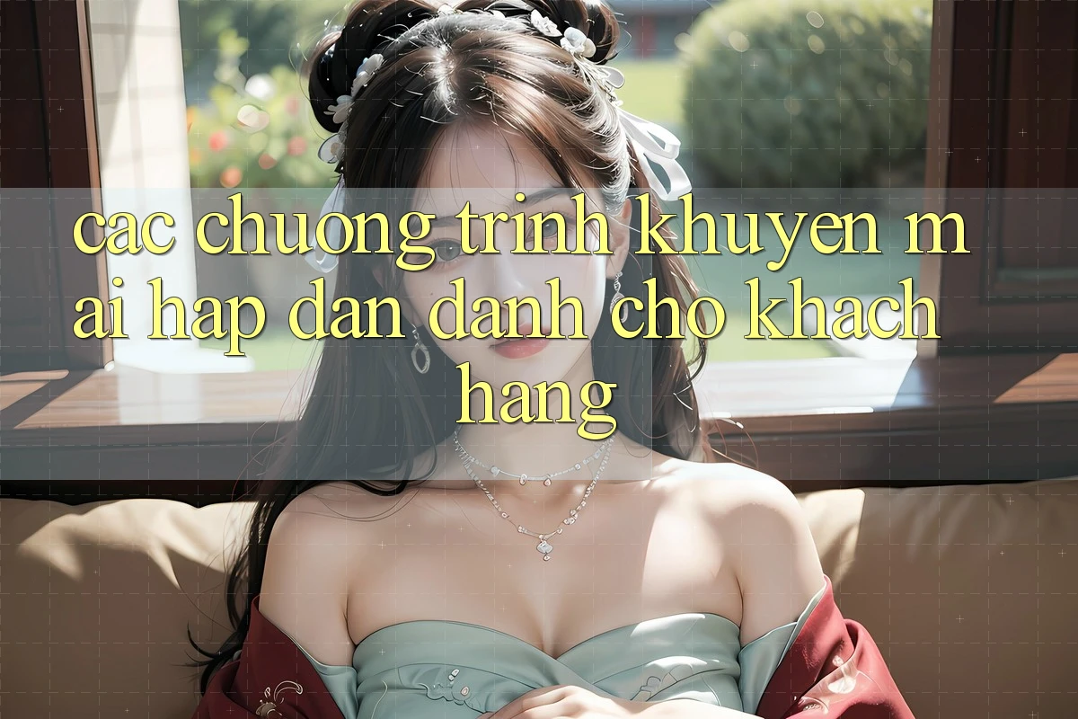 Các Chương Trình Khuyến Mãi Hấp Dẫn Dành Cho Khách hàng Các Chương Trình Khuyến Mãi Hấp Dẫn Dành Cho Khách hàng
