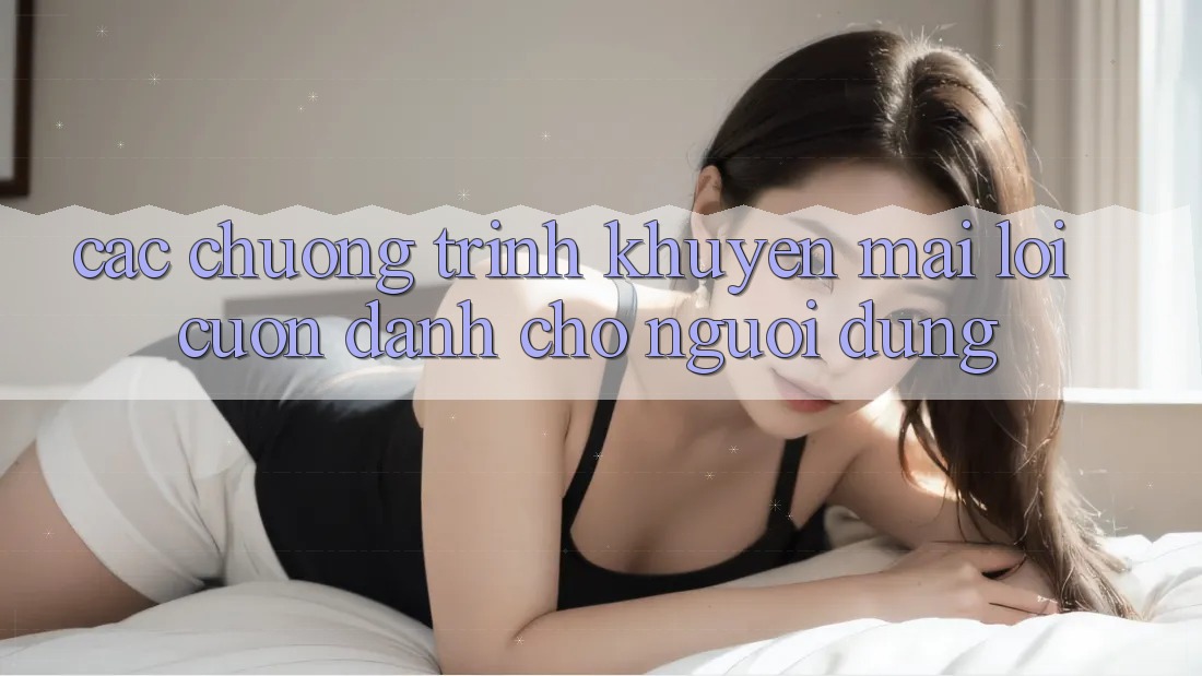 Các Chương Trình Khuyến Mãi Lôi cuốn Dành Cho Người dùng