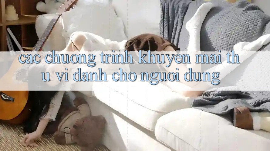 Các Chương Trình Khuyến Mãi Thú vị Dành Cho Người dùng Các Chương Trình Khuyến Mãi Thú vị Dành Cho Người dùng