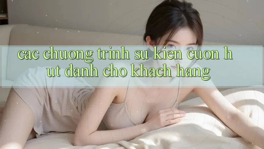 Các Chương Trình Sự kiện Cuốn hút Dành Cho Khách hàng