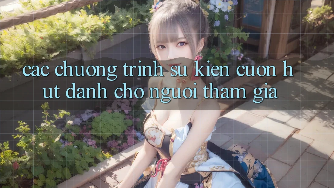 Các Chương Trình Sự kiện Cuốn hút Dành Cho Người tham gia Các Chương Trình Sự kiện Cuốn hút Dành Cho Người tham gia