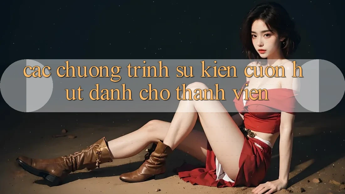 Các Chương Trình Sự kiện Cuốn hút Dành Cho Thành Viên