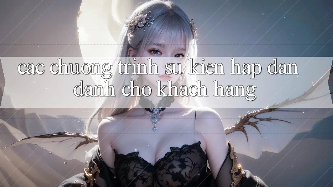 Các Chương Trình Sự kiện Hấp Dẫn Dành Cho Khách hàng Các Chương Trình Sự kiện Hấp Dẫn Dành Cho Khách hàng
