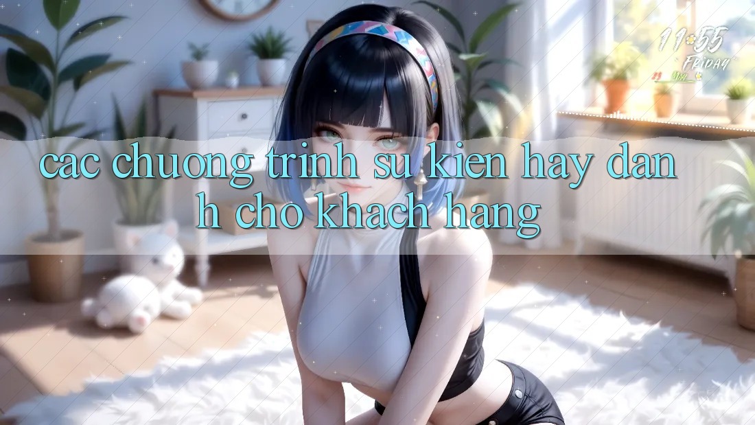 Các Chương Trình Sự kiện Hay Dành Cho Khách hàng Các Chương Trình Sự kiện Hay Dành Cho Khách hàng