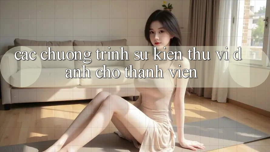 Các Chương Trình Sự kiện Thú vị Dành Cho Thành Viên Các Chương Trình Sự kiện Thú vị Dành Cho Thành Viên