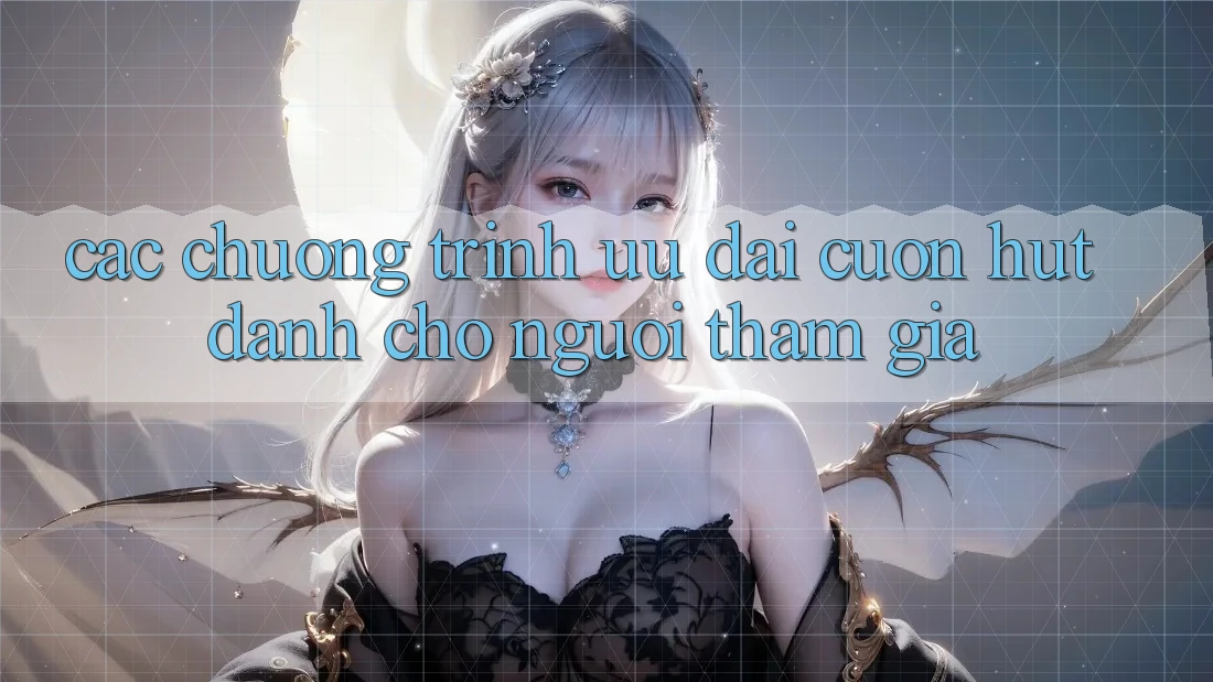 Các Chương Trình Ưu đãi Cuốn hút Dành Cho Người tham gia Các Chương Trình Ưu đãi Cuốn hút Dành Cho Người tham gia