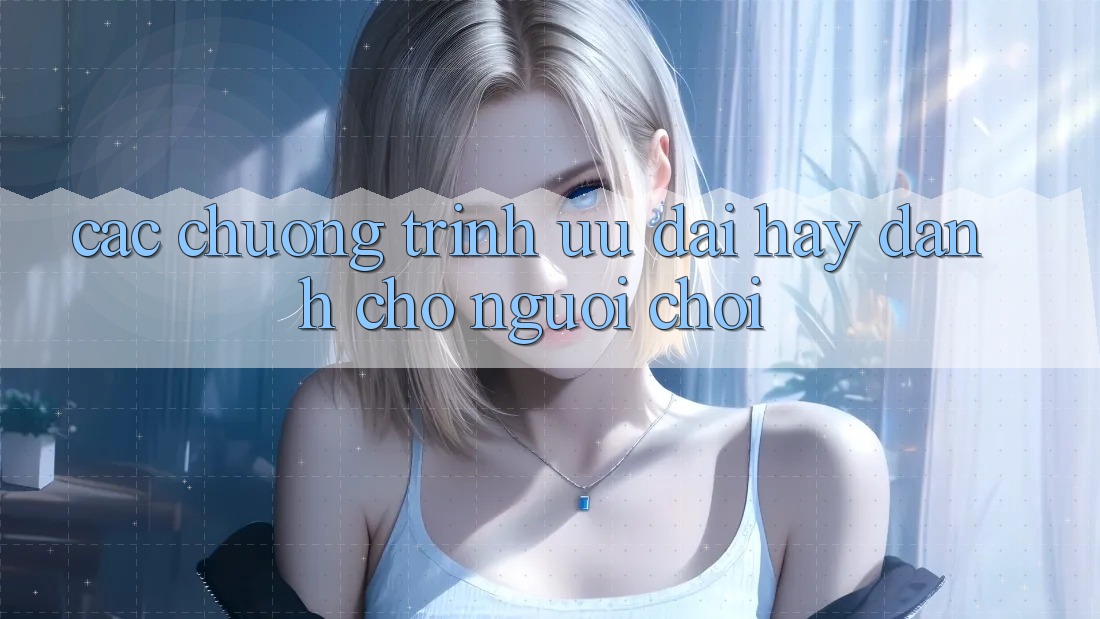 Các Chương Trình Ưu đãi Hay Dành Cho Người chơi Các Chương Trình Ưu đãi Hay Dành Cho Người chơi