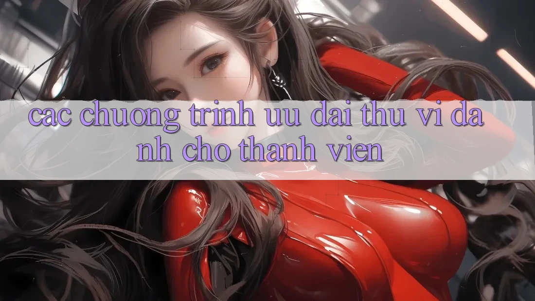 Các Chương Trình Ưu đãi Thú vị Dành Cho Thành Viên Các Chương Trình Ưu đãi Thú vị Dành Cho Thành Viên