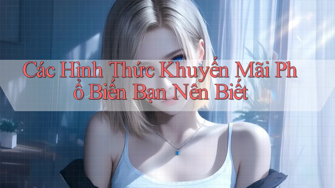 Các Hình Thức Khuyến Mãi Phổ Biến Bạn Nên Biết Các Hình Thức Khuyến Mãi Phổ Biến Bạn Nên Biết