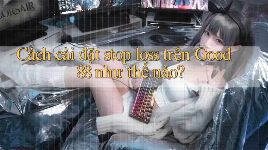 Cách cài đặt stop loss trên Good88 như thế nào?