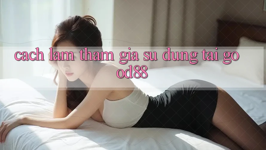 Cách làm Tham Gia Sử dụng Tại Good88 Cách làm Tham Gia Sử dụng Tại Good88