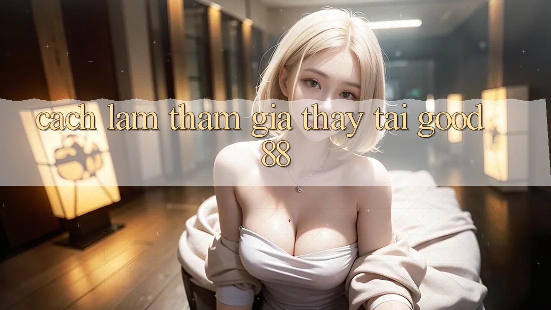 Cách làm Tham Gia Thấy Tại Good88 Cách làm Tham Gia Thấy Tại Good88