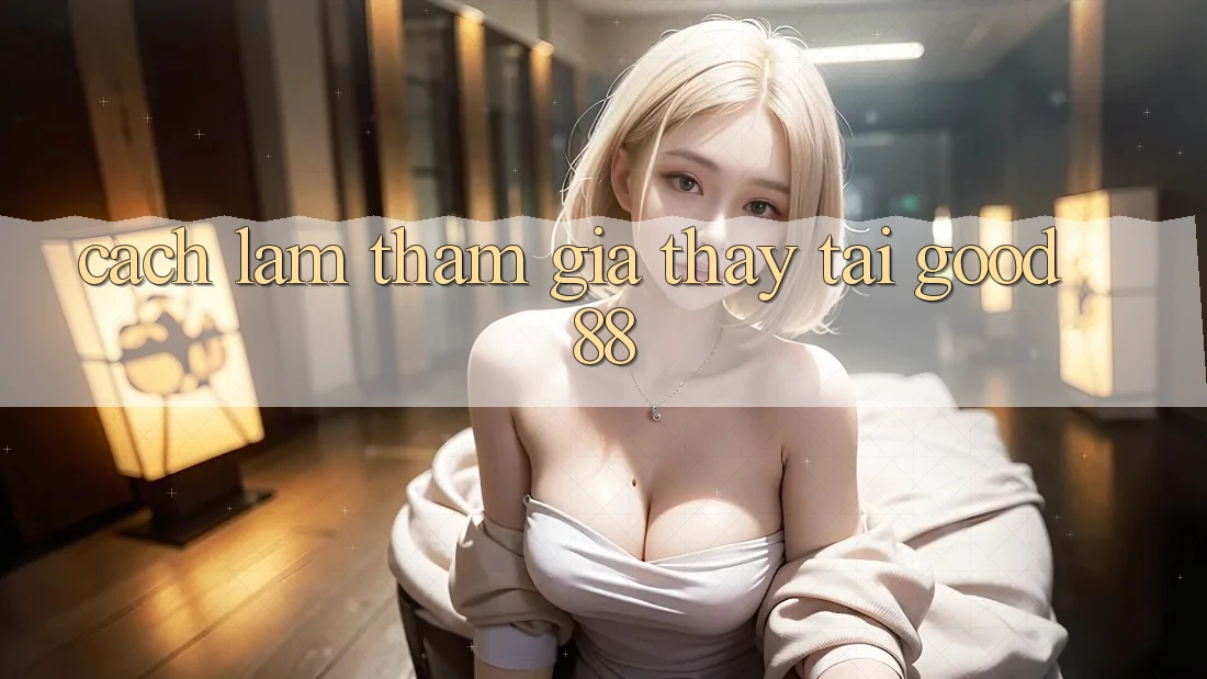 Cách làm Tham Gia Thấy Tại Good88 Cách làm Tham Gia Thấy Tại Good88