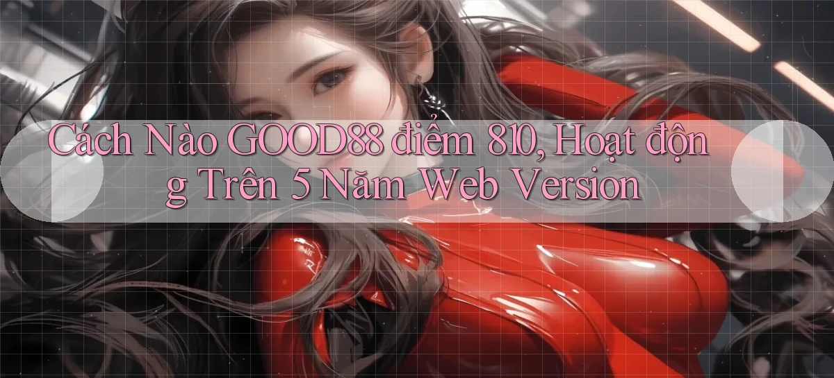 Cách nào Good88 điểm 810, hoạt động trên 5 năm web version