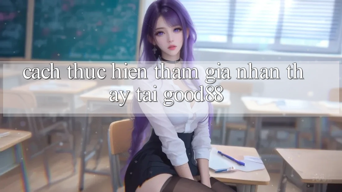 Cách thực hiện Tham Gia Nhận thấy Tại Good88