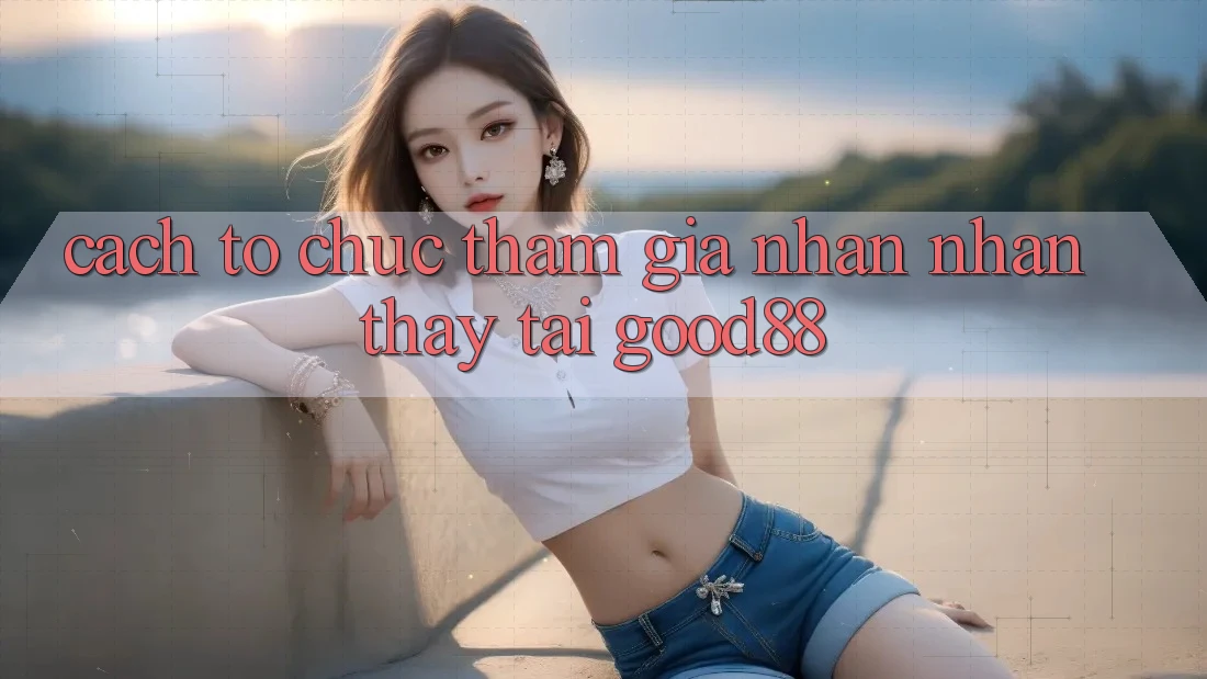 Cách tổ chức Tham Gia Nhận nhận thấy Tại Good88 Cách tổ chức Tham Gia Nhận nhận thấy Tại Good88