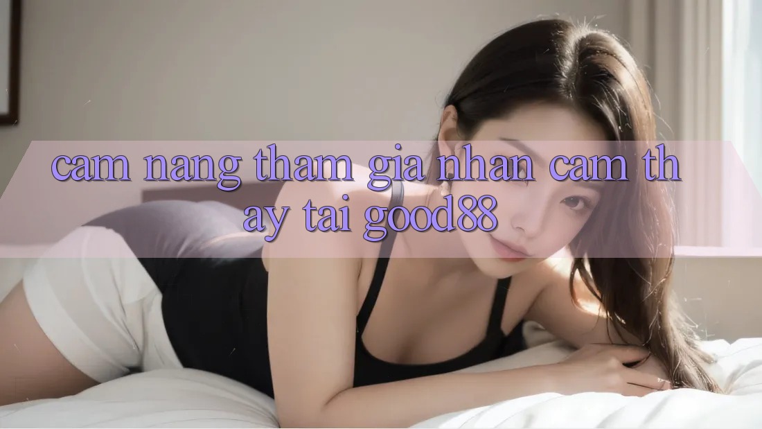 Cẩm nang Tham Gia Nhận cảm thấy Tại Good88 Cẩm nang Tham Gia Nhận cảm thấy Tại Good88