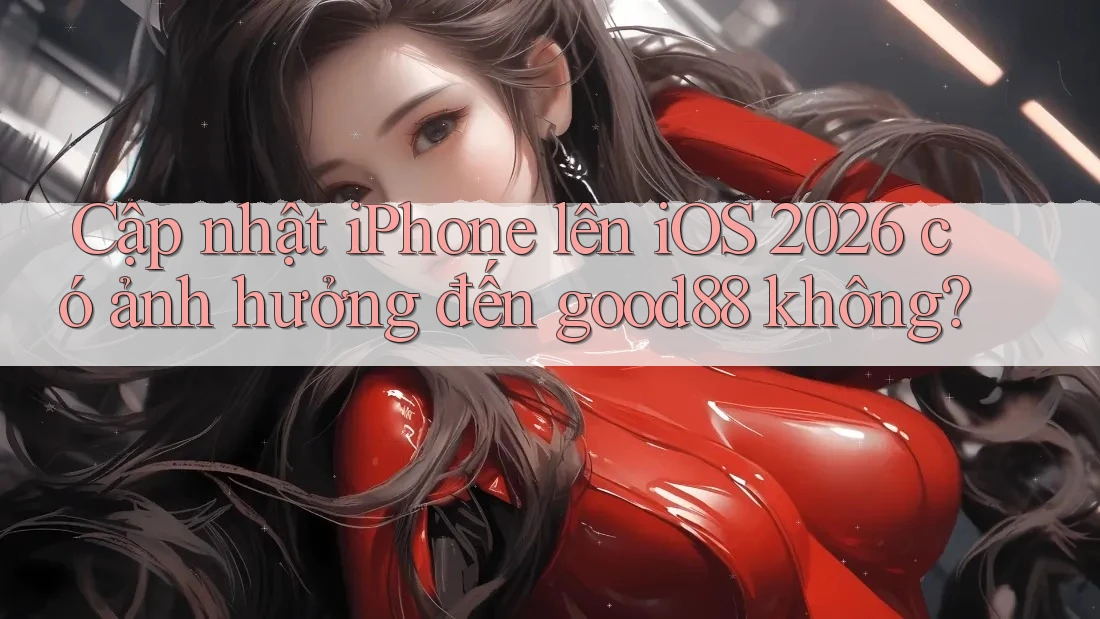 Cập nhật iPhone lên iOS 2026 có ảnh hưởng đến good88 không? Cập nhật iPhone lên iOS 2026 có ảnh hưởng đến good88 không?