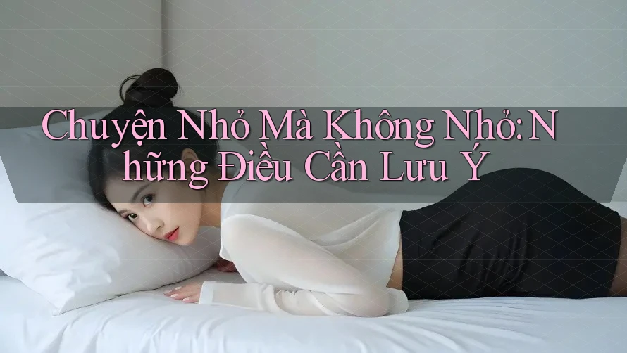 Chuyện Nhỏ Mà Không Nhỏ: Những Điều Cần Lưu Ý Chuyện Nhỏ Mà Không Nhỏ: Những Điều Cần Lưu Ý