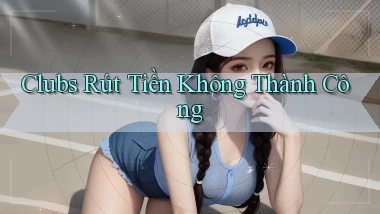 Clubs Rút tiền không thành công