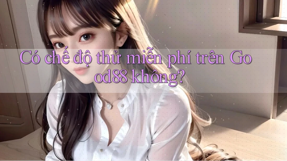 Có chế độ thử miễn phí trên Good88 không? Có chế độ thử miễn phí trên Good88 không?