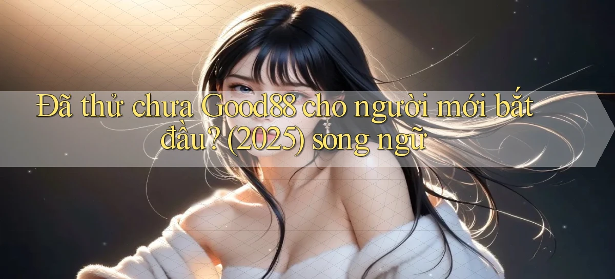 Đã thử chưa Good88 cho người mới bắt đầu (2025) song ngữ