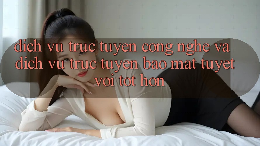 Dịch vụ trực tuyến Công Nghệ Và Dịch vụ trực tuyến Bảo Mật Tuyệt vời tốt hơn