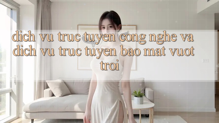 Dịch vụ trực tuyến Công Nghệ Và Dịch vụ trực tuyến Bảo Mật Vượt trội