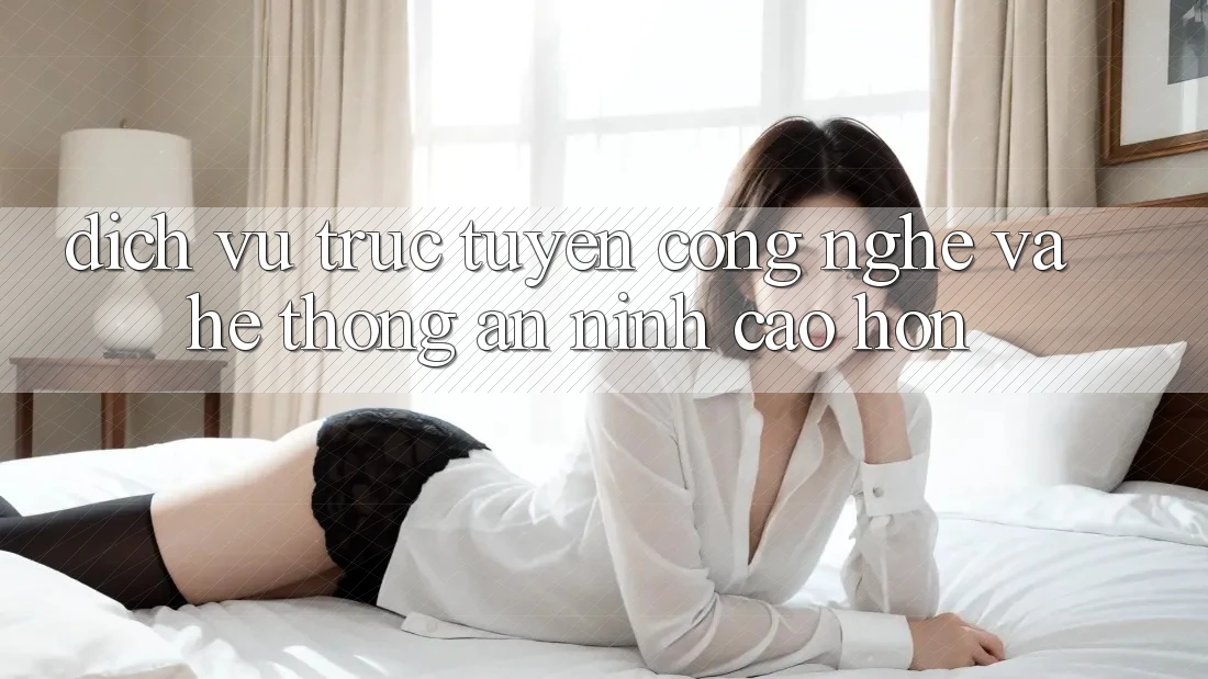 Dịch vụ trực tuyến Công Nghệ Và Hệ Thống An ninh Cao hơn