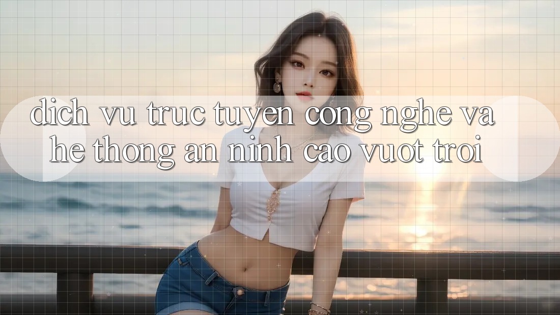 Dịch vụ trực tuyến Công Nghệ Và Hệ Thống An ninh Cao vượt trội Dịch vụ trực tuyến Công Nghệ Và Hệ Thống An ninh Cao vượt trội
