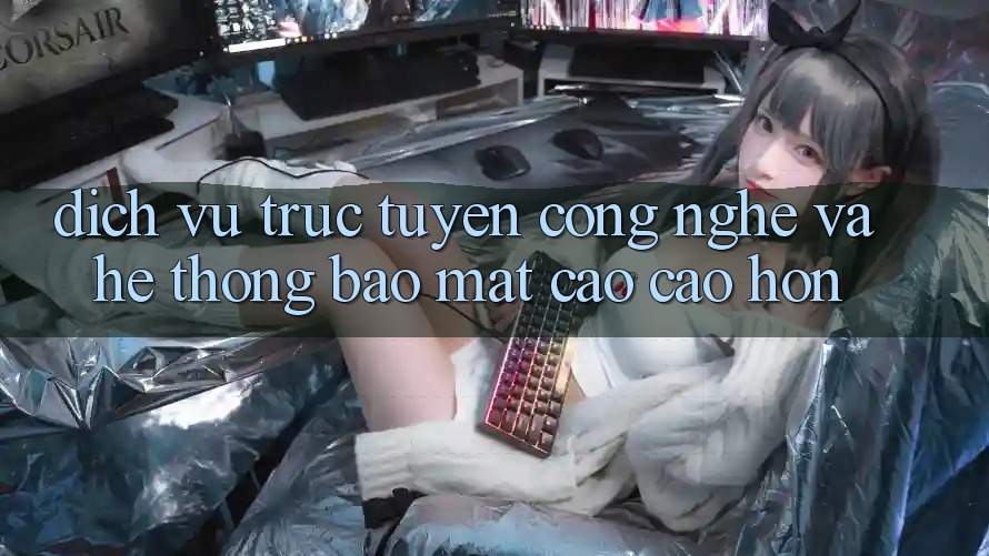 Dịch vụ trực tuyến Công Nghệ Và Hệ Thống Bảo Mật Cao cao hơn