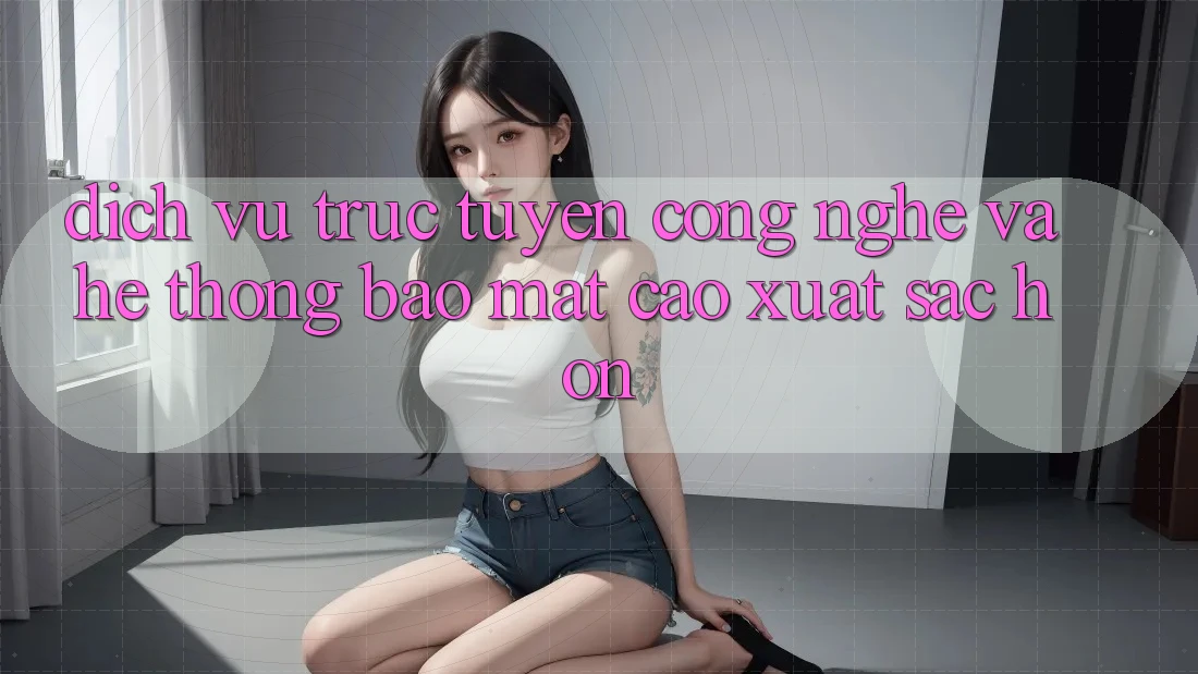 Dịch vụ trực tuyến Công Nghệ Và Hệ Thống Bảo Mật Cao xuất sắc hơn