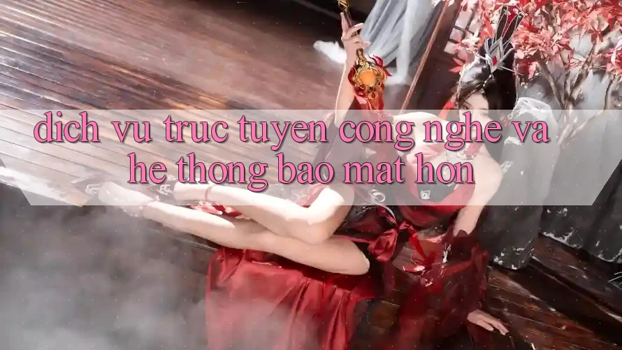 Dịch vụ trực tuyến Công Nghệ Và Hệ Thống Bảo Mật Hơn