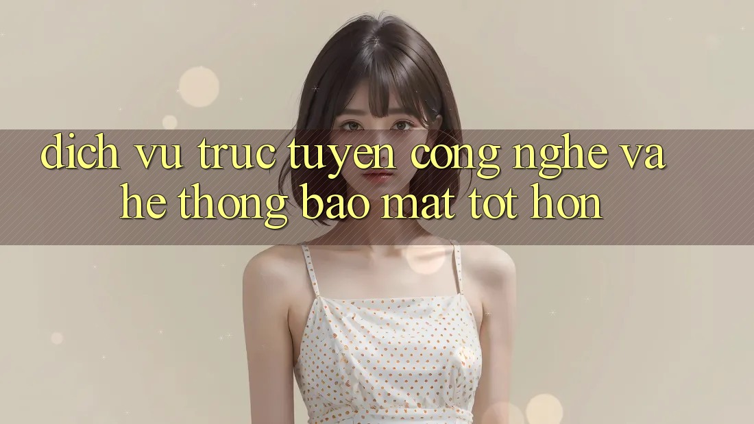 Dịch vụ trực tuyến Công Nghệ Và Hệ Thống Bảo Mật Tốt hơn Dịch vụ trực tuyến Công Nghệ Và Hệ Thống Bảo Mật Tốt hơn