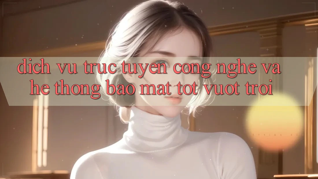 Dịch vụ trực tuyến Công Nghệ Và Hệ Thống Bảo Mật Tốt vượt trội