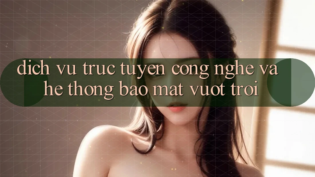 Dịch vụ trực tuyến Công Nghệ Và Hệ thống Bảo Mật Vượt Trội Dịch vụ trực tuyến Công Nghệ Và Hệ thống Bảo Mật Vượt Trội